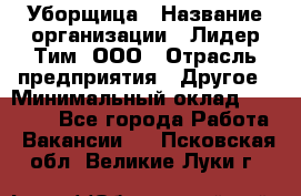 Уборщица › Название организации ­ Лидер Тим, ООО › Отрасль предприятия ­ Другое › Минимальный оклад ­ 25 000 - Все города Работа » Вакансии   . Псковская обл.,Великие Луки г.